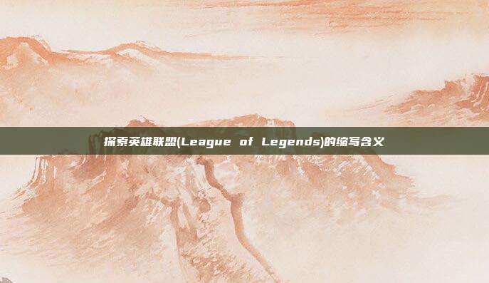 探索英雄联盟(League of Legends)的缩写含义