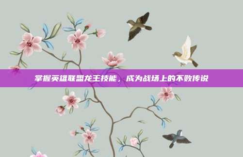 掌握英雄联盟龙王技能，成为战场上的不败传说