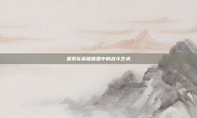 亚索在英雄联盟中的战斗艺术
