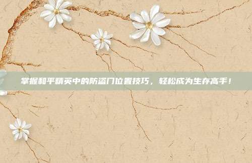 掌握和平精英中的防盗门位置技巧，轻松成为生存高手！