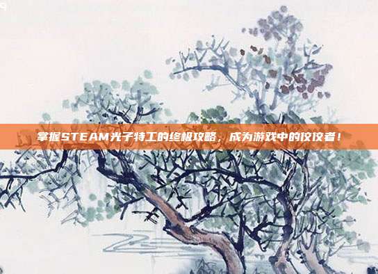 掌握STEAM光子特工的终极攻略,成为游戏中的佼佼者!