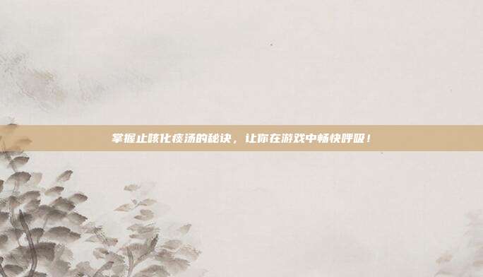 掌握止咳化痰汤的秘诀，让你在游戏中畅快呼吸！