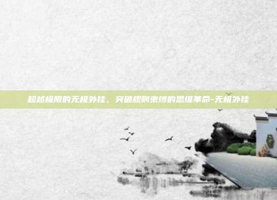超越极限的无极外挂,突破规则束缚的思维革命-无极外挂