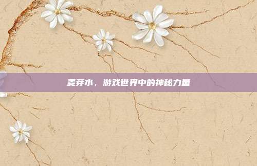 麦芽水，游戏世界中的神秘力量