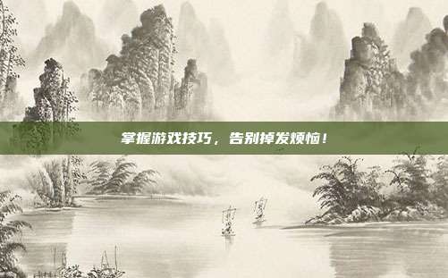 掌握游戏技巧，告别掉发烦恼！
