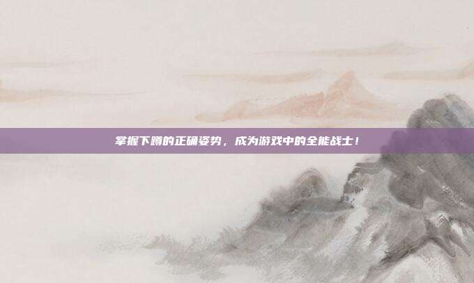 掌握下蹲的正确姿势,成为游戏中的全能战士!