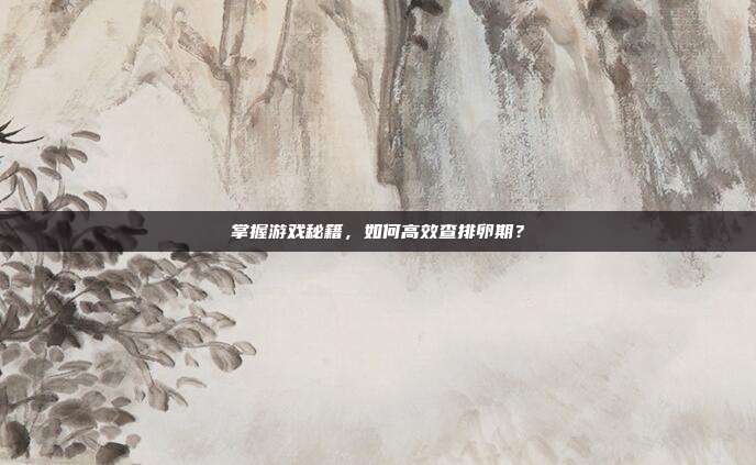 掌握游戏秘籍，如何高效查排卵期？