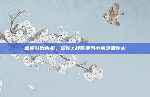 掌握游戏先机，揭秘X战警系列中的隐藏秘密