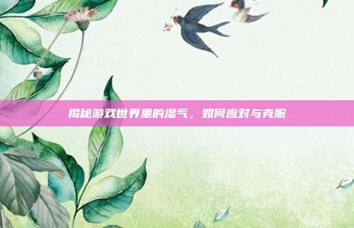 揭秘游戏世界里的湿气，如何应对与克服