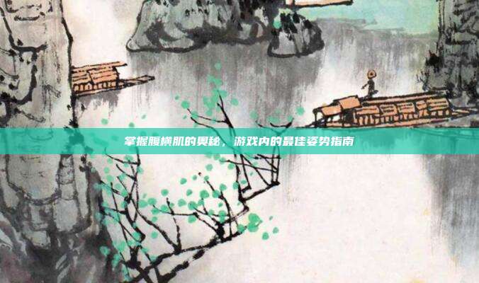 掌握腹横肌的奥秘，游戏内的最佳姿势指南