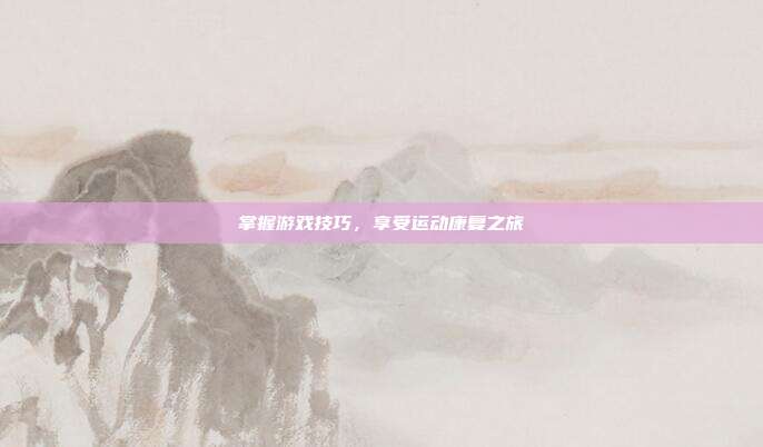 掌握游戏技巧,享受运动康复之旅