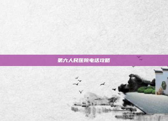 第六人民医院电话攻略