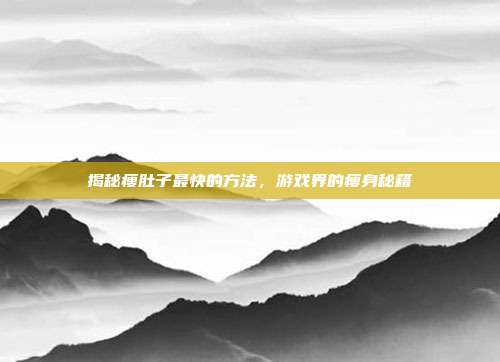 揭秘瘦肚子最快的方法，游戏界的瘦身秘籍