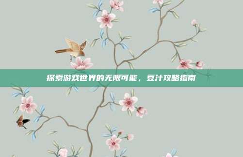 探索游戏世界的无限可能，豆汁攻略指南