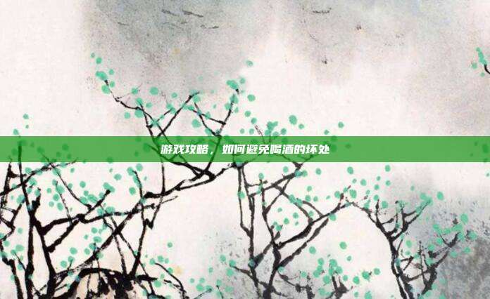 游戏攻略，如何避免喝酒的坏处