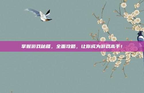 掌握游戏秘籍，全面攻略，让你成为游戏高手！
