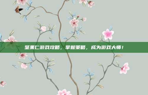 坚果仁游戏攻略，掌握策略，成为游戏大师！
