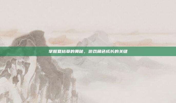 掌握夏枯草的奥秘,游戏角色成长的关键