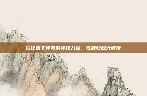 揭秘麦冬传奇的神秘力量，性味归经大解析