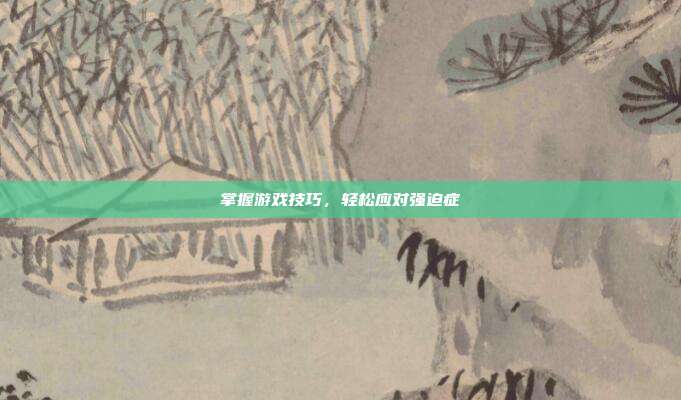 掌握游戏技巧，轻松应对强迫症