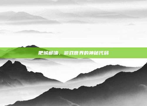 肥城邮编，游戏世界的神秘代码