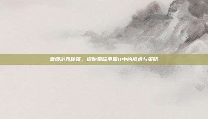 掌握游戏秘籍，揭秘星际争霸II中的战术与策略