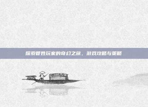 探索管姓玩家的奇幻之旅，游戏攻略与策略