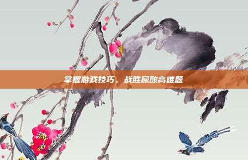 掌握游戏技巧，战胜尿酸高难题