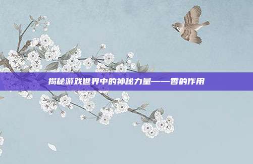 揭秘游戏世界中的神秘力量——香的作用