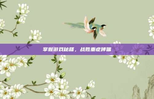 掌握游戏秘籍，战胜重症哮喘