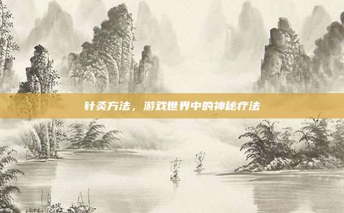 针灸方法，游戏世界中的神秘疗法