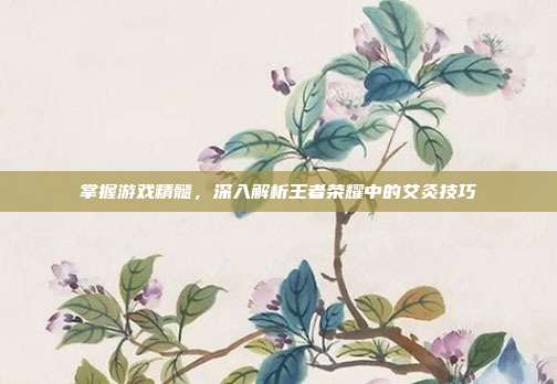 掌握游戏精髓，深入解析王者荣耀中的艾灸技巧
