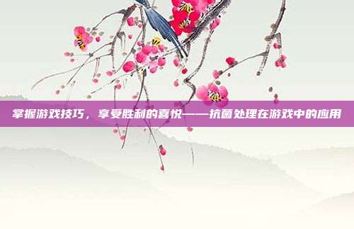 掌握游戏技巧，享受胜利的喜悦——抗菌处理在游戏中的应用