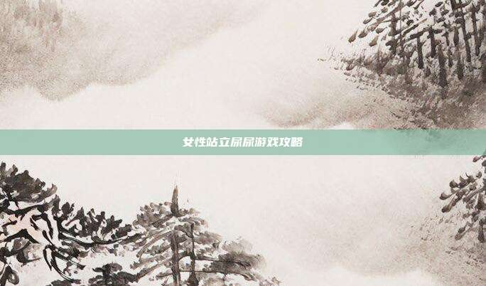 女性站立尿尿游戏攻略