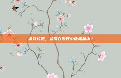 游戏攻略，如何在游戏中放松肌肉？