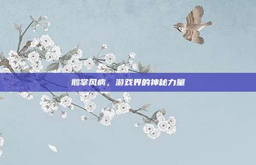 鹅掌风病，游戏界的神秘力量