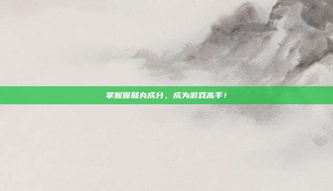 掌握保和丸成分,成为游戏高手!
