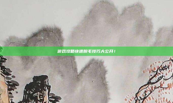 游戏攻略快速脱毛技巧大公开！