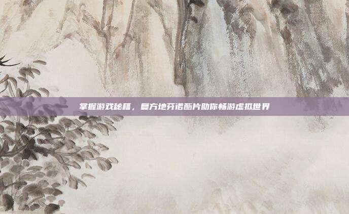 掌握游戏秘籍,复方地芬诺酯片助你畅游虚拟世界