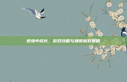 逆境中成长,游戏攻略与挫折应对策略