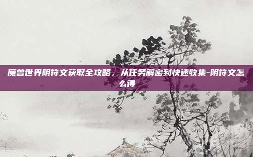 魔兽世界阴符文获取全攻略,从任务解密到快速收集-阴符文怎么得