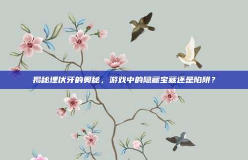 揭秘埋伏牙的奥秘，游戏中的隐藏宝藏还是陷阱？