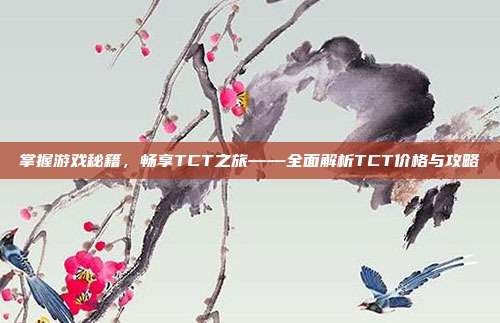 掌握游戏秘籍,畅享TCT之旅——全面解析TCT价格与攻略