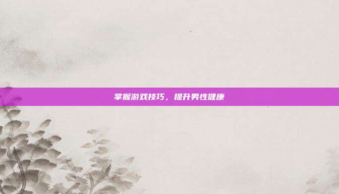 掌握游戏技巧,提升男性健康