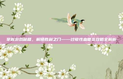 掌握游戏秘籍，解锁胜利之门——过敏性血管炎攻略全解析