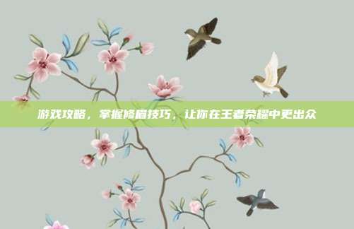 游戏攻略，掌握修眉技巧，让你在王者荣耀中更出众