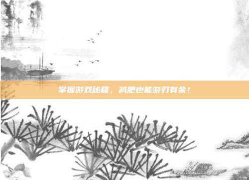 掌握游戏秘籍，减肥也能游刃有余！