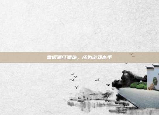 掌握潮红潮热,成为游戏高手