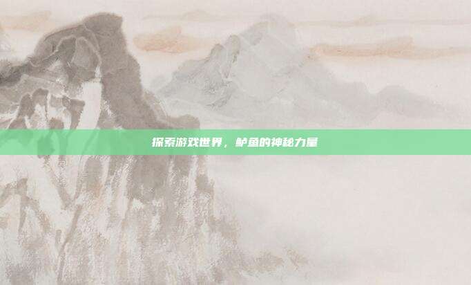 探索游戏世界，鲈鱼的神秘力量
