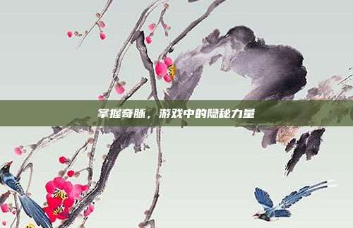 掌握奇脉，游戏中的隐秘力量